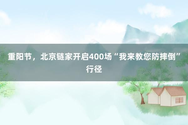 重阳节，北京链家开启400场“我来教您防摔倒”行径