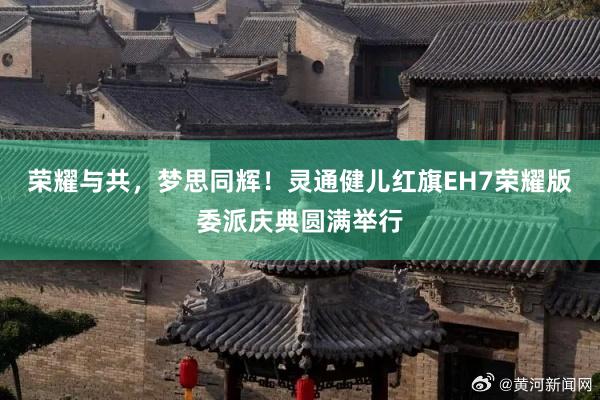 荣耀与共，梦思同辉！灵通健儿红旗EH7荣耀版委派庆典圆满举行