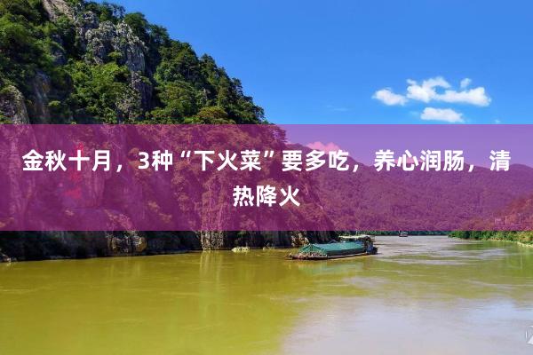 金秋十月，3种“下火菜”要多吃，养心润肠，清热降火