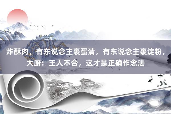 炸酥肉，有东说念主裹蛋清，有东说念主裹淀粉，大厨：王人不合，这才是正确作念法