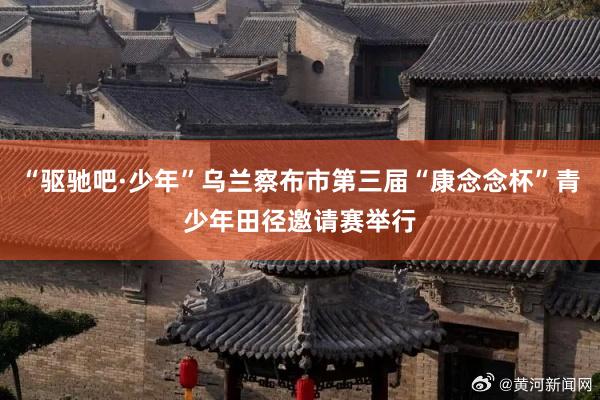 “驱驰吧·少年”乌兰察布市第三届“康念念杯”青少年田径邀请赛举行