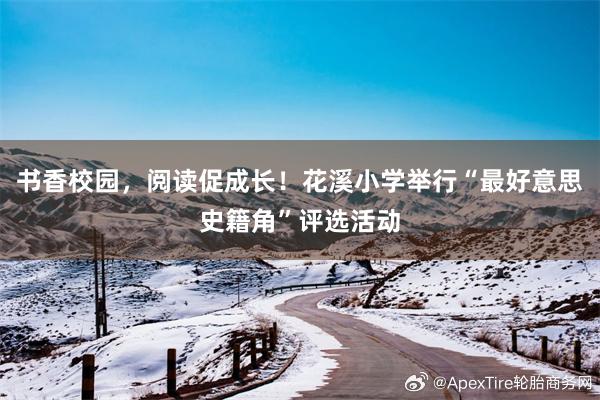 书香校园，阅读促成长！花溪小学举行“最好意思史籍角”评选活动