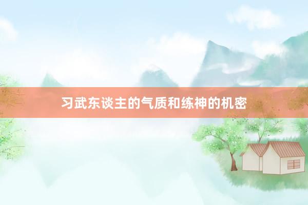 习武东谈主的气质和练神的机密