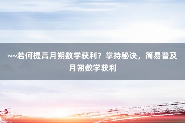 ~~若何提高月朔数学获利？掌持秘诀，简易普及月朔数学获利