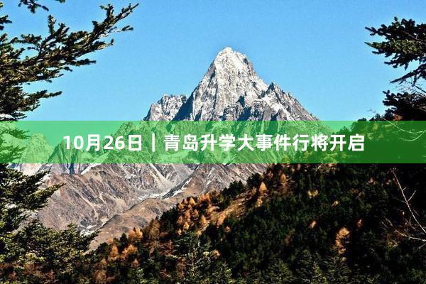 10月26日｜青岛升学大事件行将开启