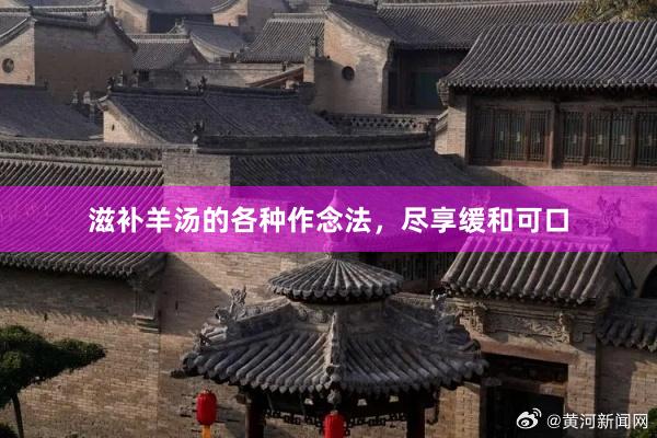 滋补羊汤的各种作念法，尽享缓和可口