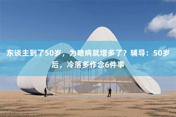 东谈主到了50岁，为啥病就增多了？辅导：50岁后，冷落多作念6件事