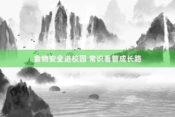 食物安全进校园 常识看管成长路