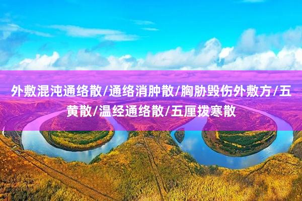 外敷混沌通络散/通络消肿散/胸胁毁伤外敷方/五黄散/温经通络散/五厘拨寒散