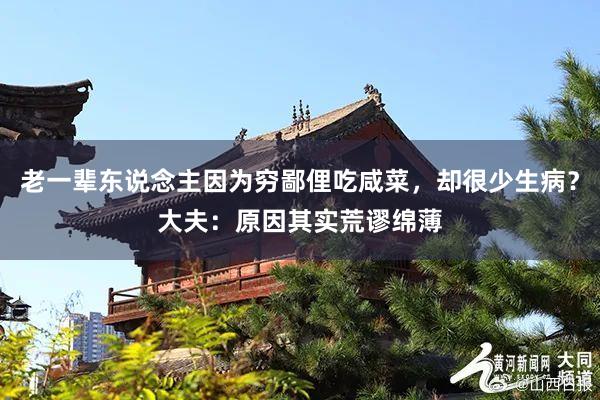 老一辈东说念主因为穷鄙俚吃咸菜，却很少生病？大夫：原因其实荒谬绵薄