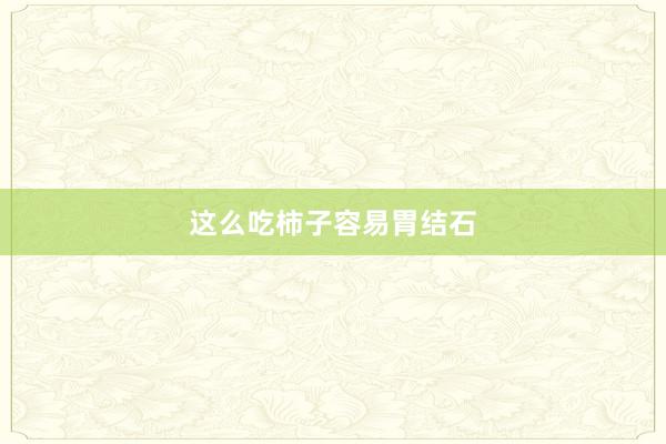 这么吃柿子容易胃结石