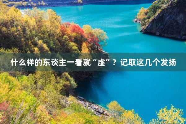 什么样的东谈主一看就“虚”？记取这几个发扬
