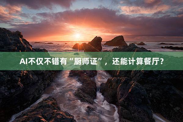 AI不仅不错有“厨师证”，还能计算餐厅？
