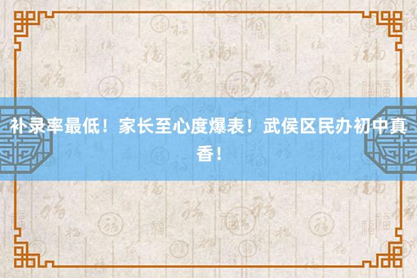 补录率最低！家长至心度爆表！武侯区民办初中真香！