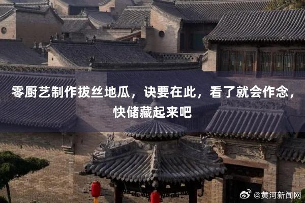 零厨艺制作拔丝地瓜，诀要在此，看了就会作念，快储藏起来吧
