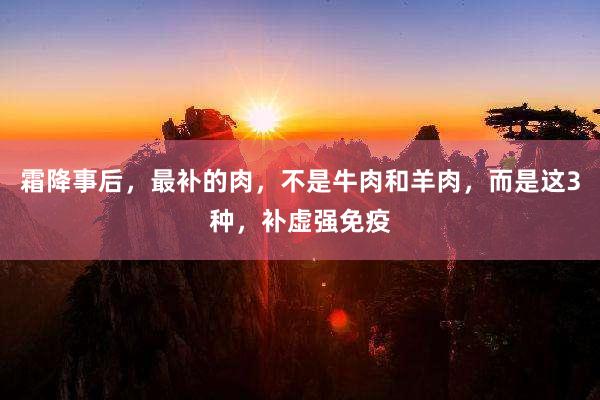 霜降事后，最补的肉，不是牛肉和羊肉，而是这3种，补虚强免疫