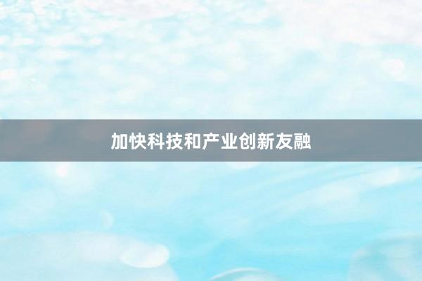 加快科技和产业创新友融