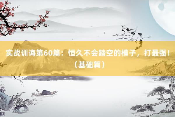 实战训诲第60篇:恒久不会踏空的模子,打最强!(基础篇)