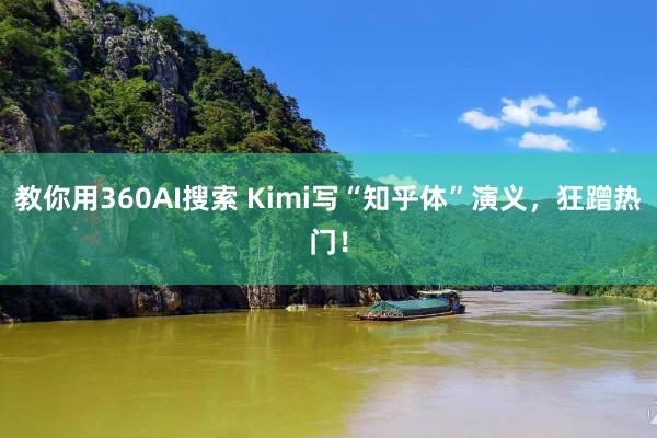 教你用360AI搜索 Kimi写“知乎体”演义，狂蹭热门！