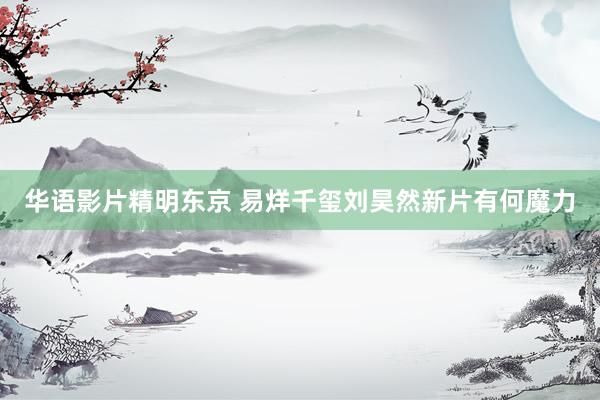 华语影片精明东京 易烊千玺刘昊然新片有何魔力