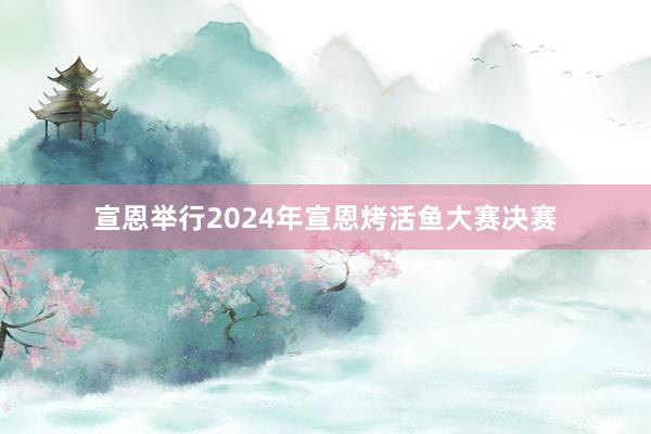 宣恩举行2024年宣恩烤活鱼大赛决赛