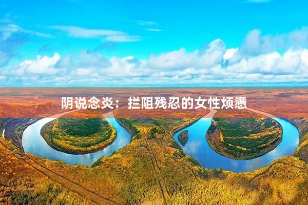阴说念炎：拦阻残忍的女性烦懑