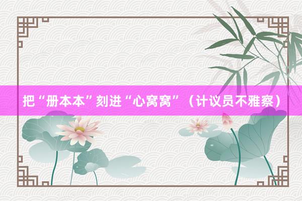 把“册本本”刻进“心窝窝”（计议员不雅察）