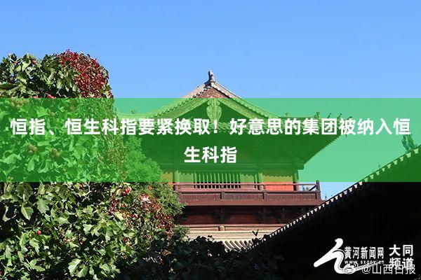 恒指、恒生科指要紧换取！好意思的集团被纳入恒生科指