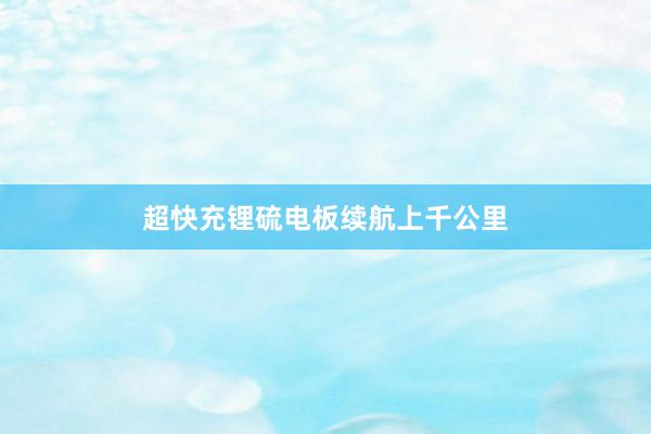 超快充锂硫电板续航上千公里