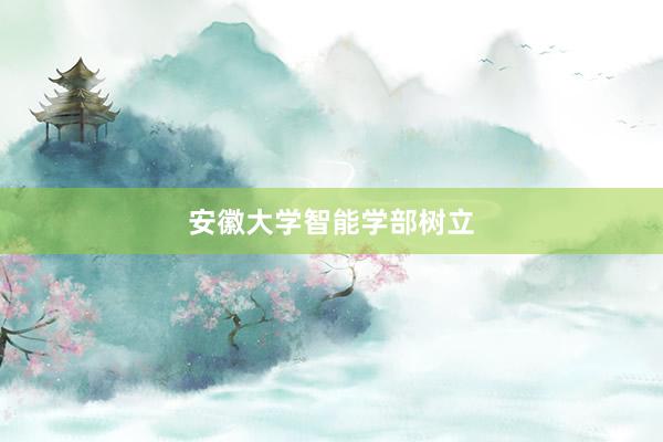 安徽大学智能学部树立