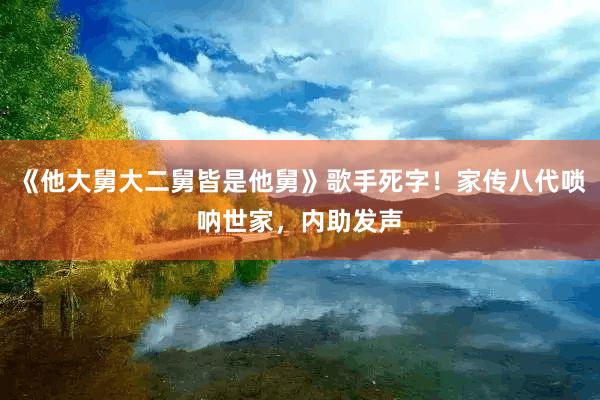 《他大舅大二舅皆是他舅》歌手死字！家传八代唢呐世家，内助发声