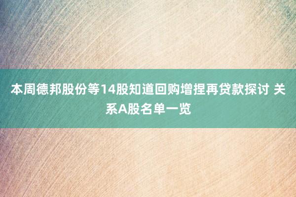 本周德邦股份等14股知道回购增捏再贷款探讨 关系A股名单一览