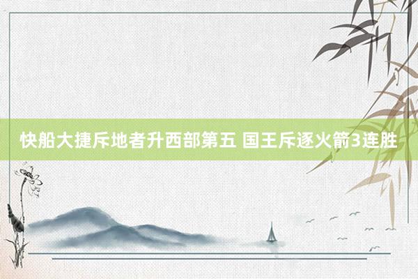 快船大捷斥地者升西部第五 国王斥逐火箭3连胜