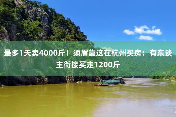 最多1天卖4000斤！须眉靠这在杭州买房：有东谈主衔接买走1200斤