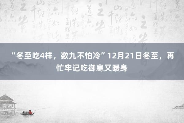 “冬至吃4样，数九不怕冷”12月21日冬至，再忙牢记吃御寒又暖身
