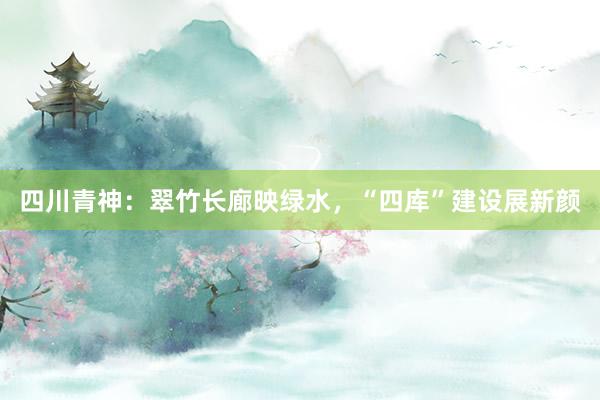 四川青神：翠竹长廊映绿水，“四库”建设展新颜
