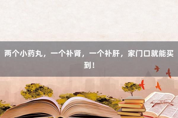两个小药丸，一个补肾，一个补肝，家门口就能买到！